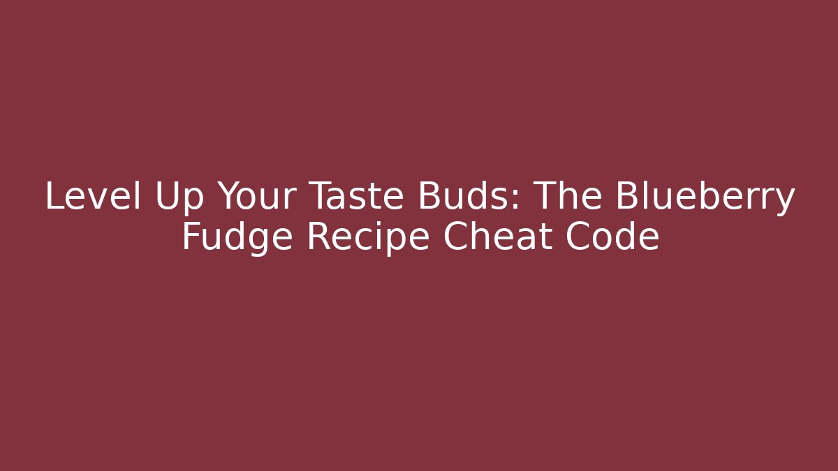 Level Up Your Taste Buds: The Blueberry Fudge Recipe Cheat Code