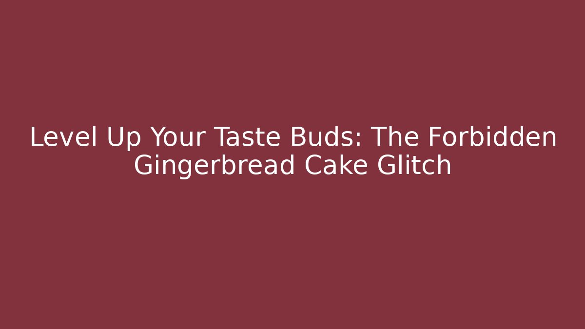 Level Up Your Taste Buds: The Forbidden Gingerbread Cake Glitch