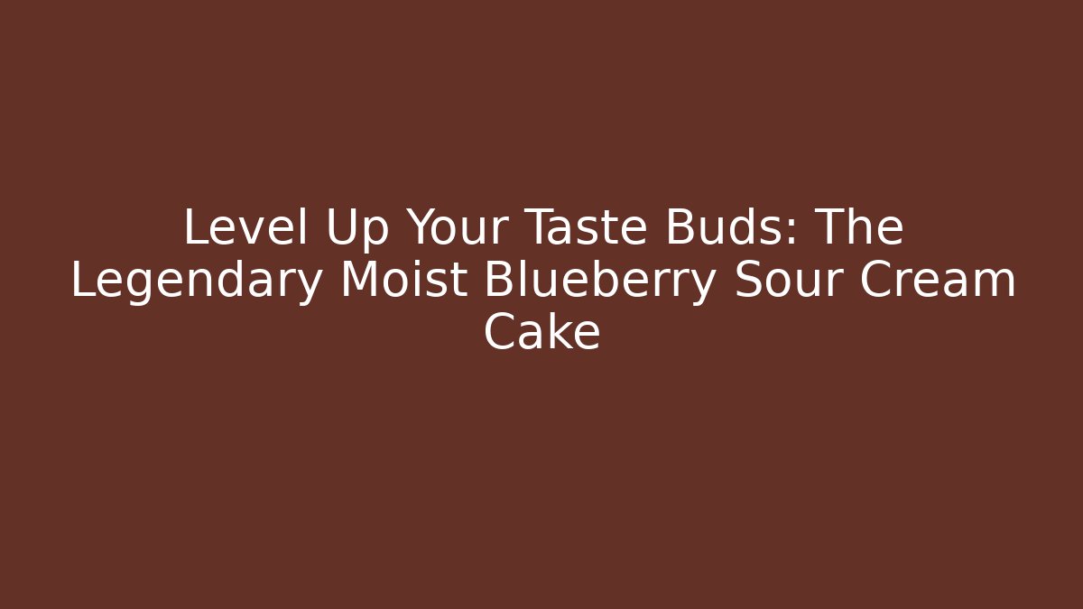 Level Up Your Taste Buds: The Legendary Moist Blueberry Sour Cream Cake