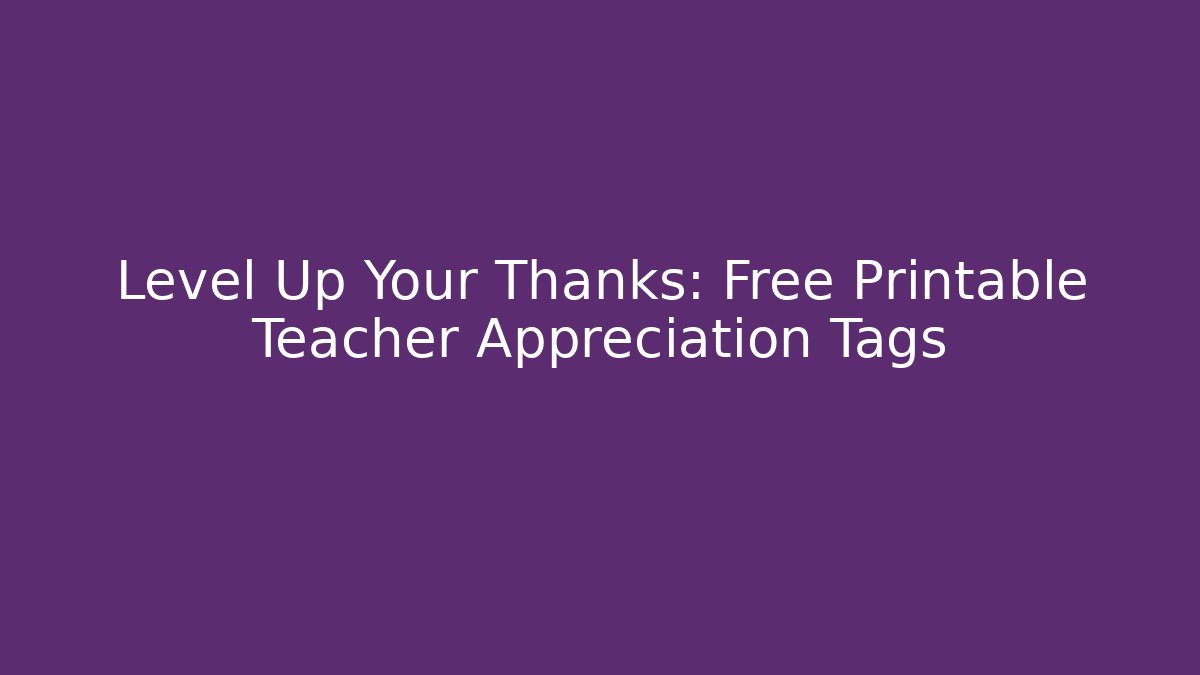 Level Up Your Thanks: Free Printable Teacher Appreciation Tags