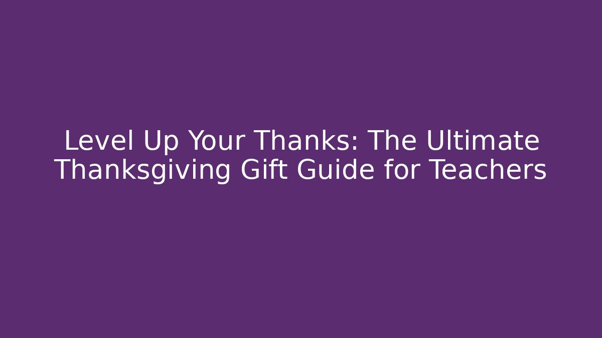 Level Up Your Thanks: The Ultimate Thanksgiving Gift Guide for Teachers