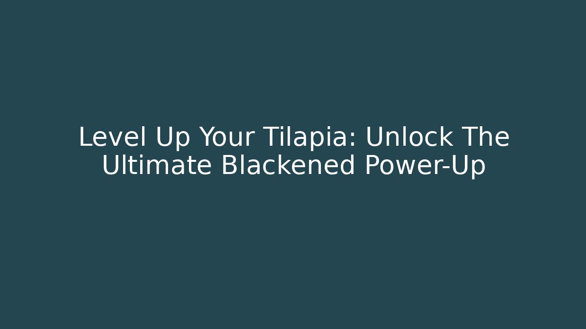 Level Up Your Tilapia: Unlock The Ultimate Blackened Power-Up - Felix Cat Insurance
