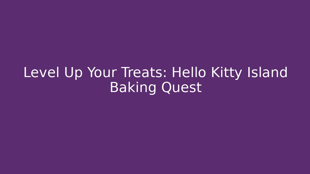 Level Up Your Treats: Hello Kitty Island Baking Quest