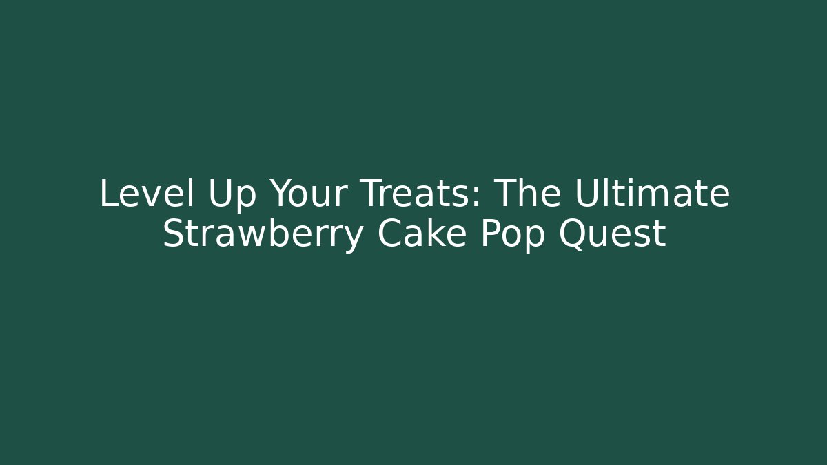 Level Up Your Treats: The Ultimate Strawberry Cake Pop Quest