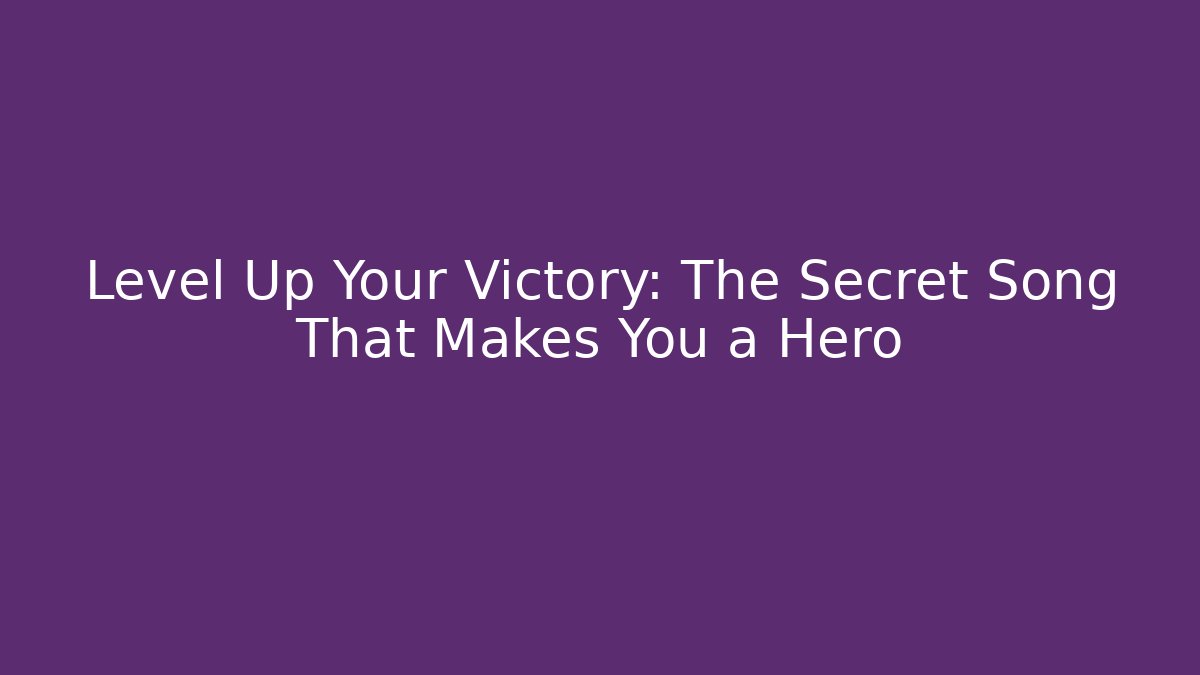 Level Up Your Victory: The Secret Song That Makes You a Hero