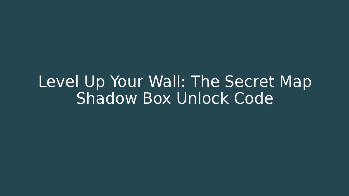 Level Up Your Wall: The Secret Map Shadow Box Unlock Code