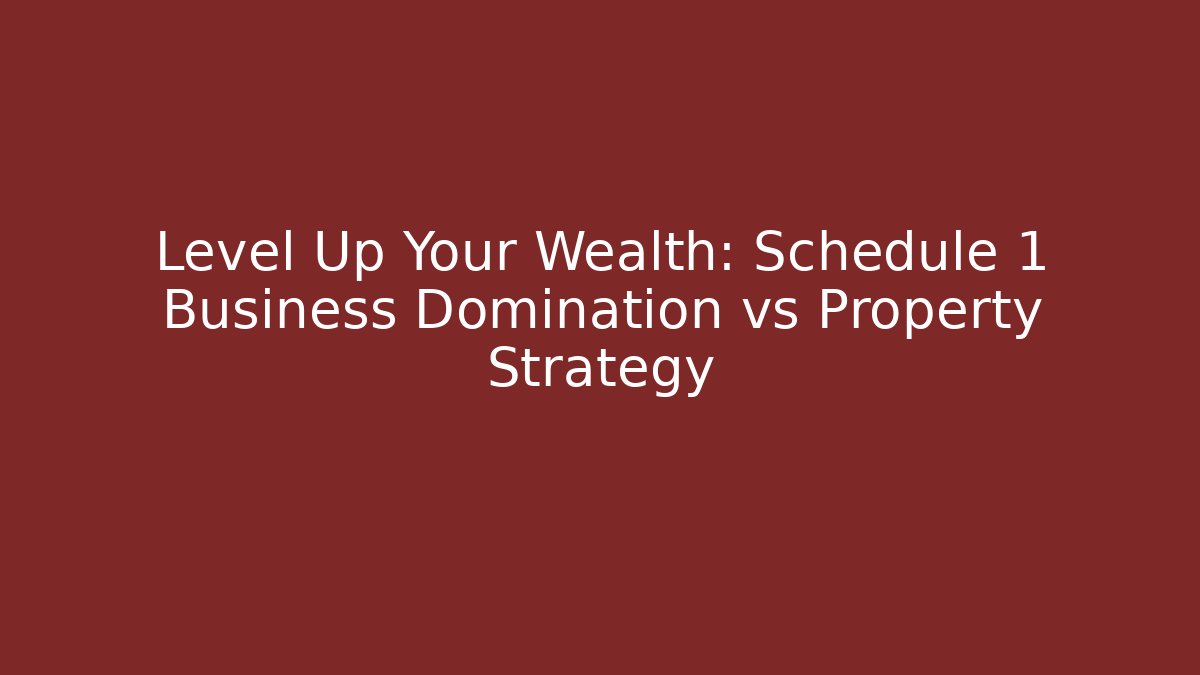 Level Up Your Wealth: Schedule 1 Business Domination vs Property Strategy