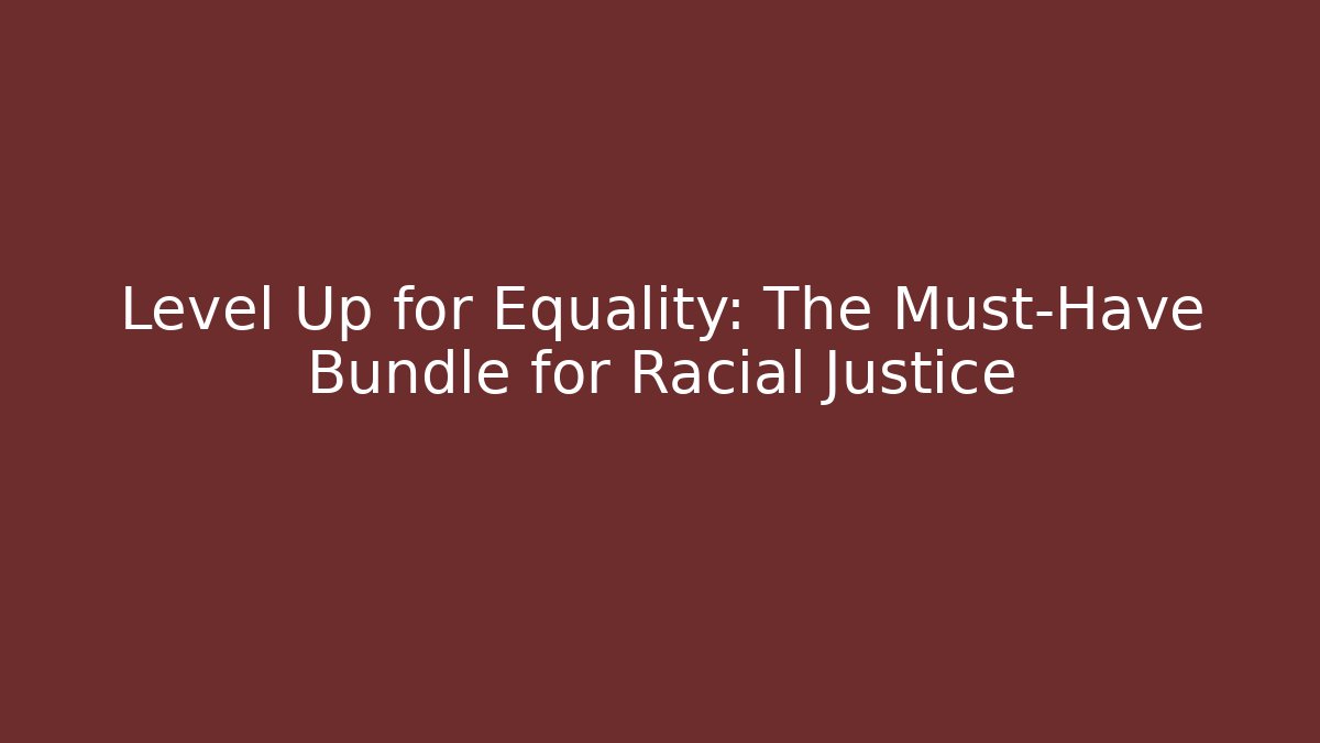Level Up for Equality: The Must-Have Bundle for Racial Justice