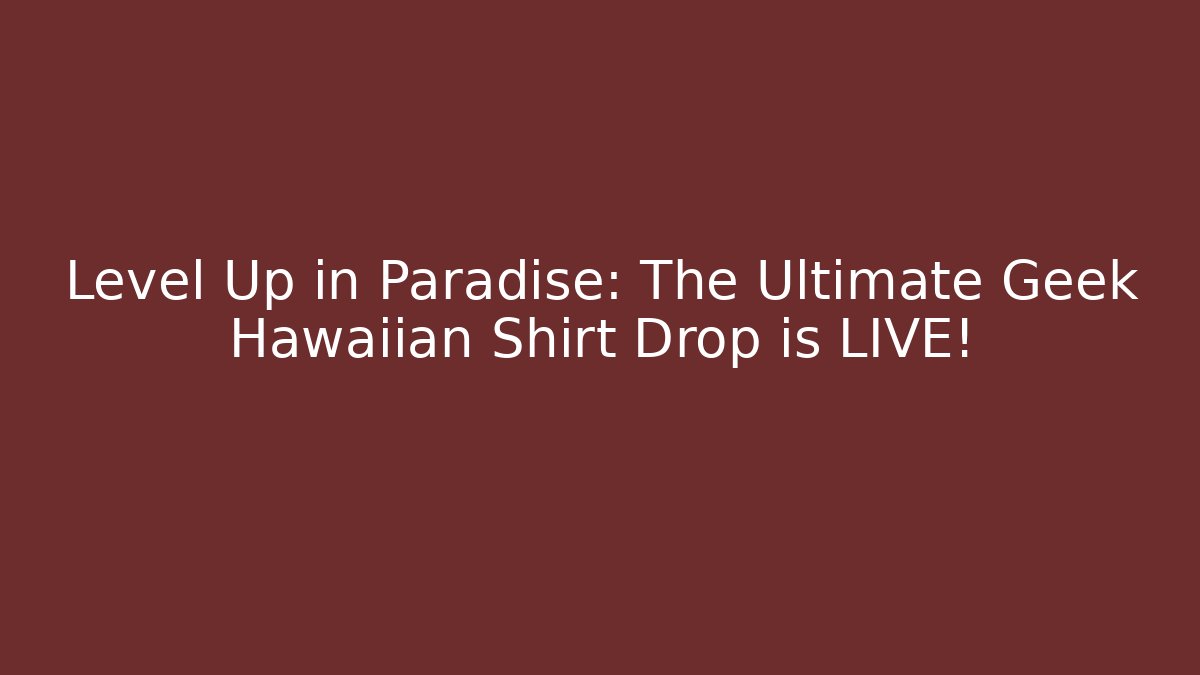 Level Up in Paradise: The Ultimate Geek Hawaiian Shirt Drop is LIVE!