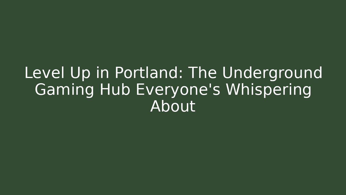 Level Up in Portland: The Underground Gaming Hub Everyone's Whispering About
