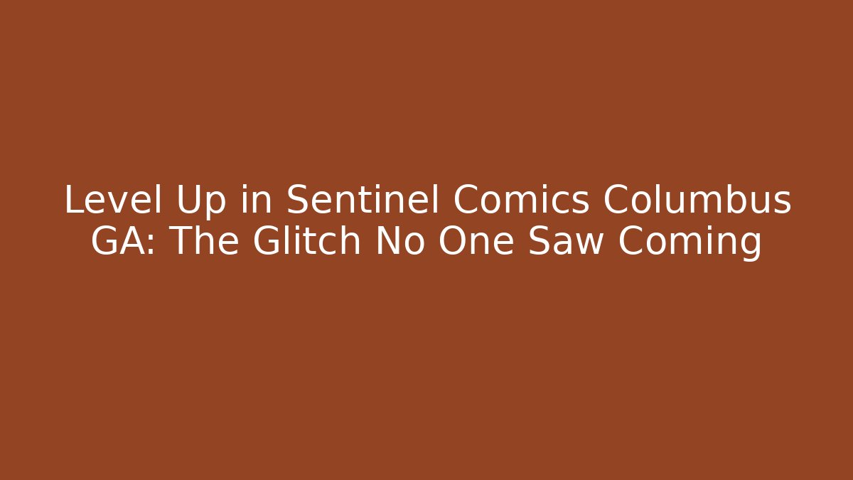 Level Up in Sentinel Comics Columbus GA: The Glitch No One Saw Coming