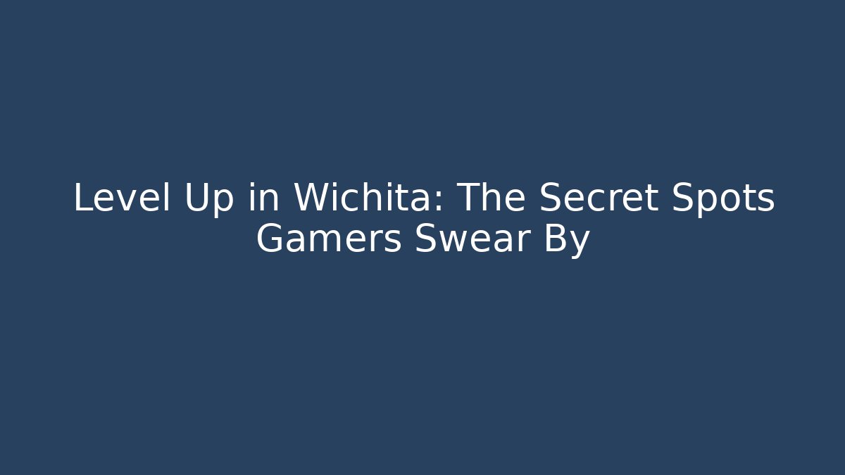 Level Up in Wichita: The Secret Spots Gamers Swear By