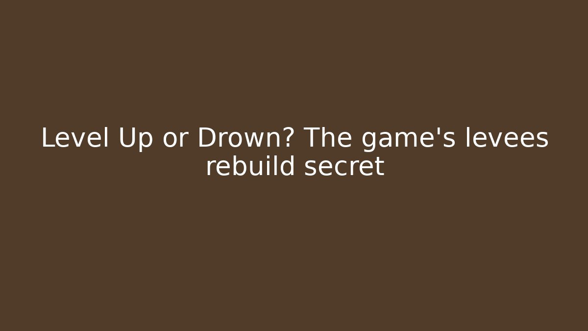 Level Up or Drown? The game's levees rebuild secret