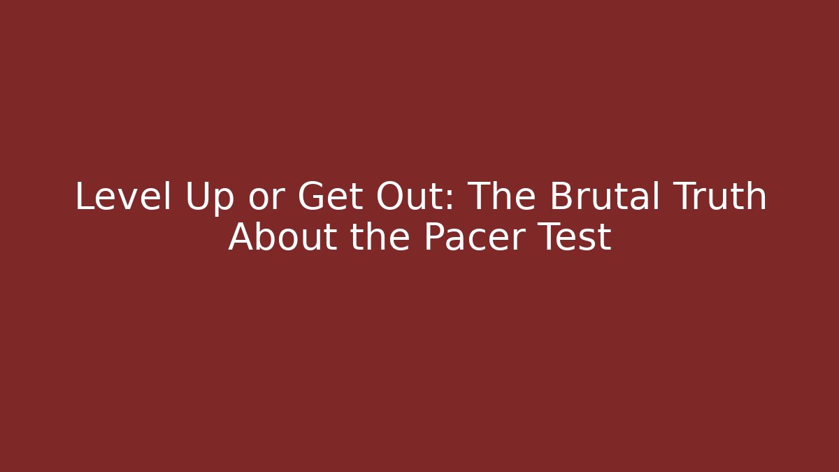 Level Up or Get Out: The Brutal Truth About the Pacer Test