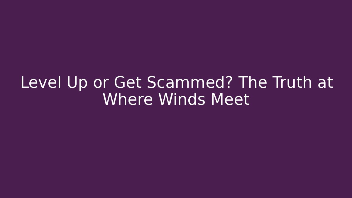 Level Up or Get Scammed? The Truth at Where Winds Meet