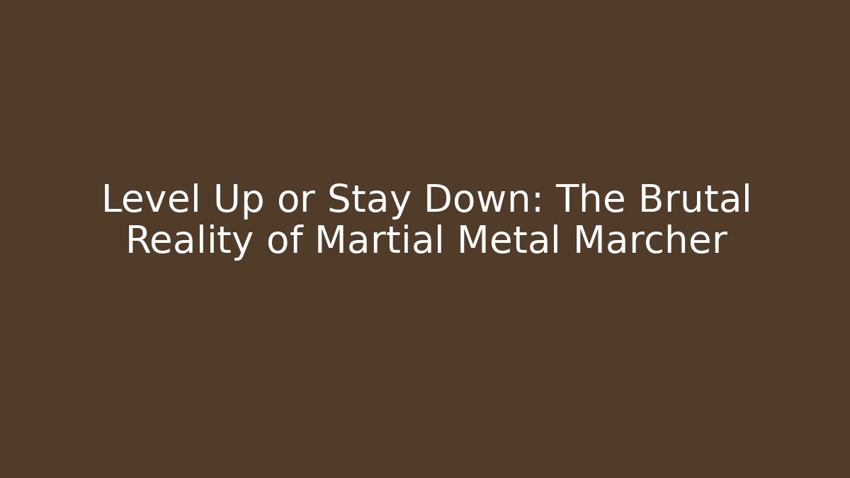 Level Up or Stay Down: The Brutal Reality of Martial Metal Marcher