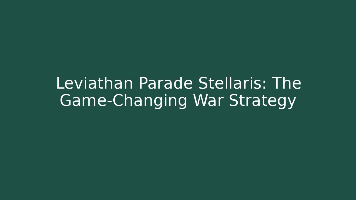 Leviathan Parade Stellaris: The Game-Changing War Strategy