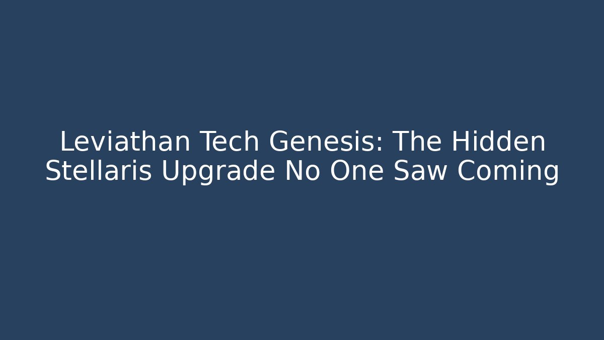Leviathan Tech Genesis: The Hidden Stellaris Upgrade No One Saw Coming