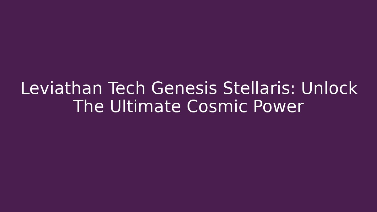 Leviathan Tech Genesis Stellaris: Unlock The Ultimate Cosmic Power - Felix Cat Insurance