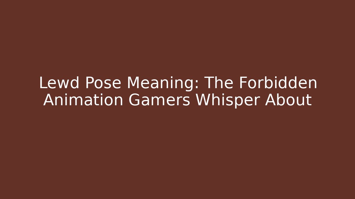 Lewd Pose Meaning: The Forbidden Animation Gamers Whisper About