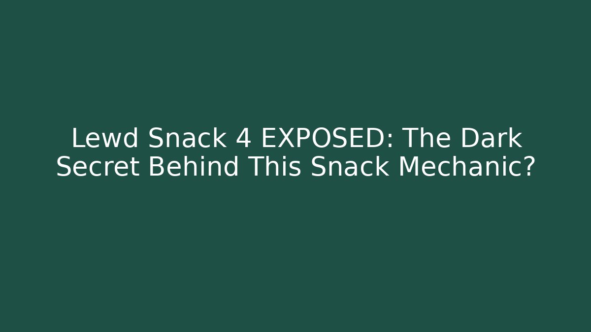 Lewd Snack 4 EXPOSED: The Dark Secret Behind This Snack Mechanic?