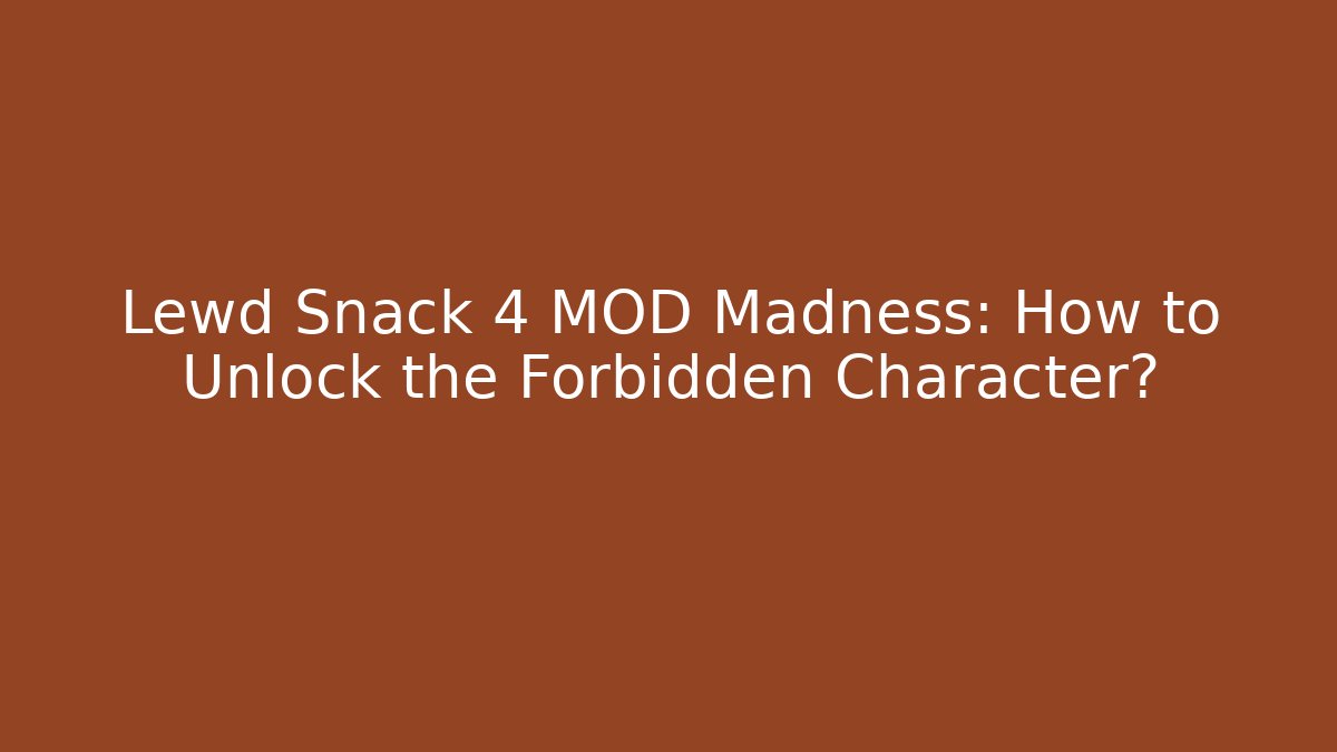 Lewd Snack 4 MOD Madness: How to Unlock the Forbidden Character?