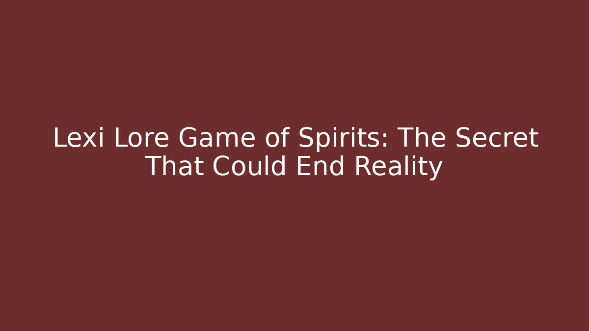 Lexi Lore Game of Spirits: The Secret That Could End Reality
