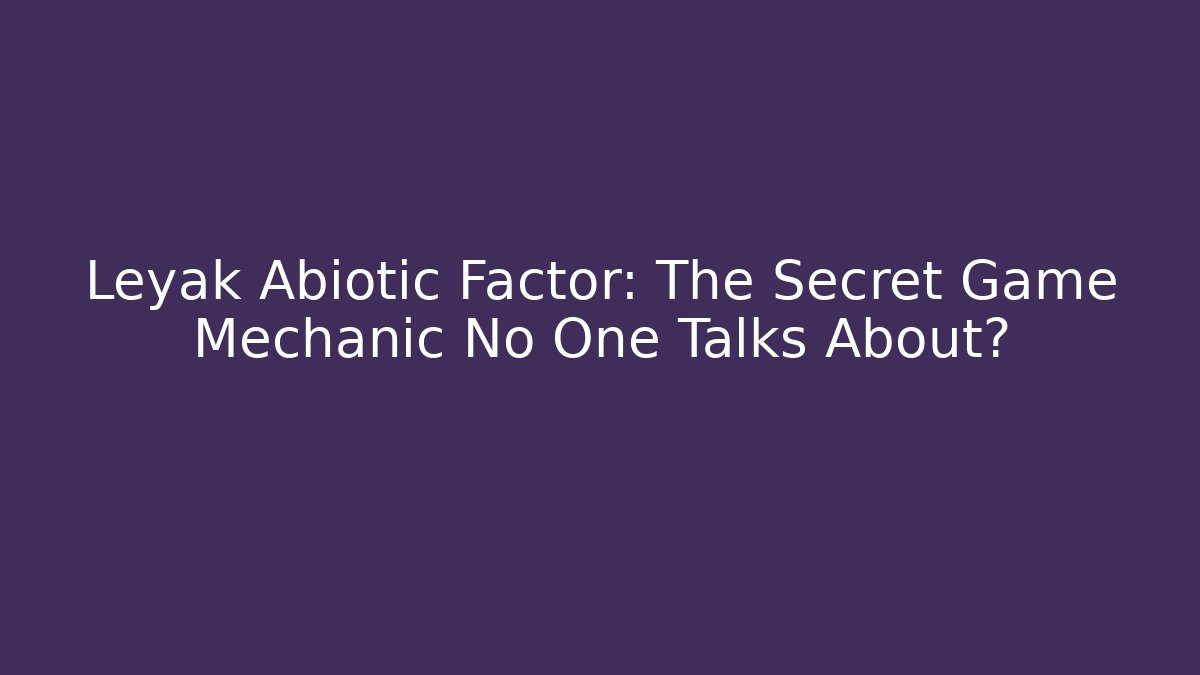 Leyak Abiotic Factor: The Secret Game Mechanic No One Talks About?