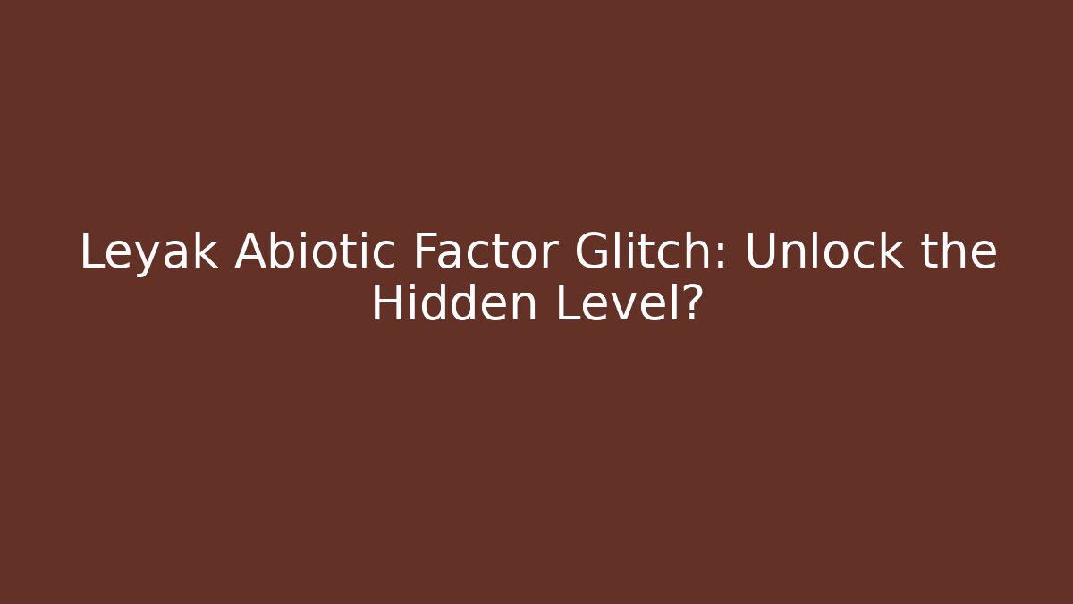 Leyak Abiotic Factor Glitch: Unlock the Hidden Level?