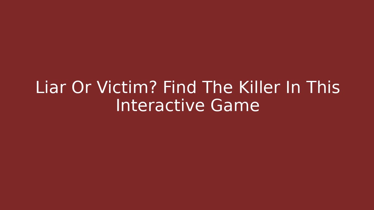 Liar Or Victim? Find The Killer In This Interactive Game