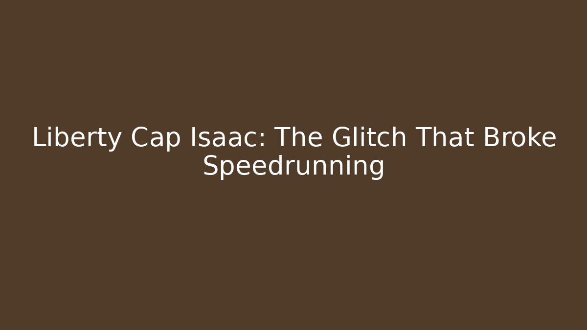 Liberty Cap Isaac: The Glitch That Broke Speedrunning