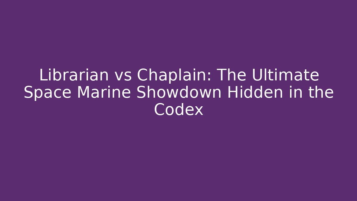 Librarian vs Chaplain: The Ultimate Space Marine Showdown Hidden in the Codex - Felix Cat Insurance
