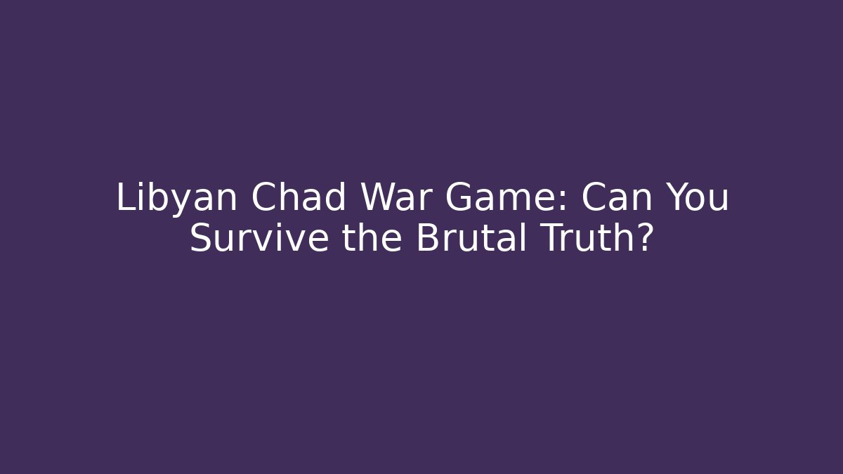 Libyan Chad War Game: Can You Survive the Brutal Truth? - Felix Cat Insurance