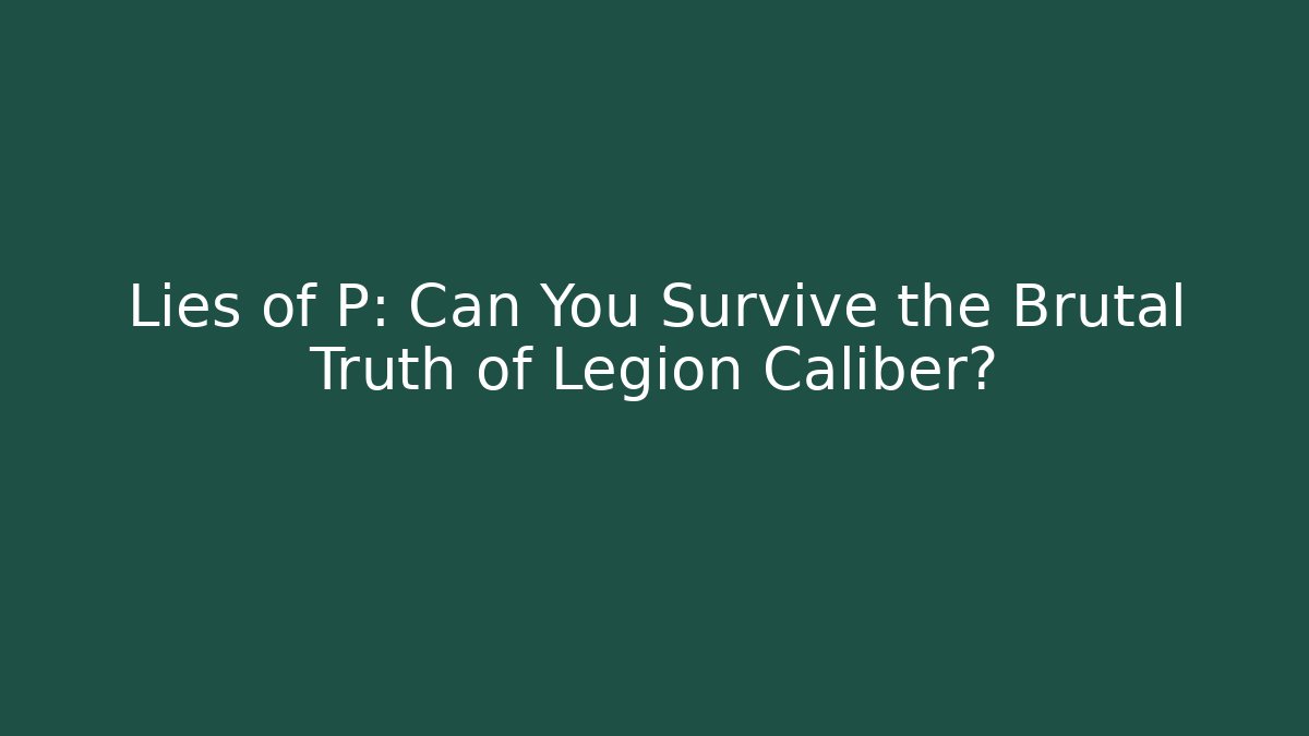 Lies of P: Can You Survive the Brutal Truth of Legion Caliber?