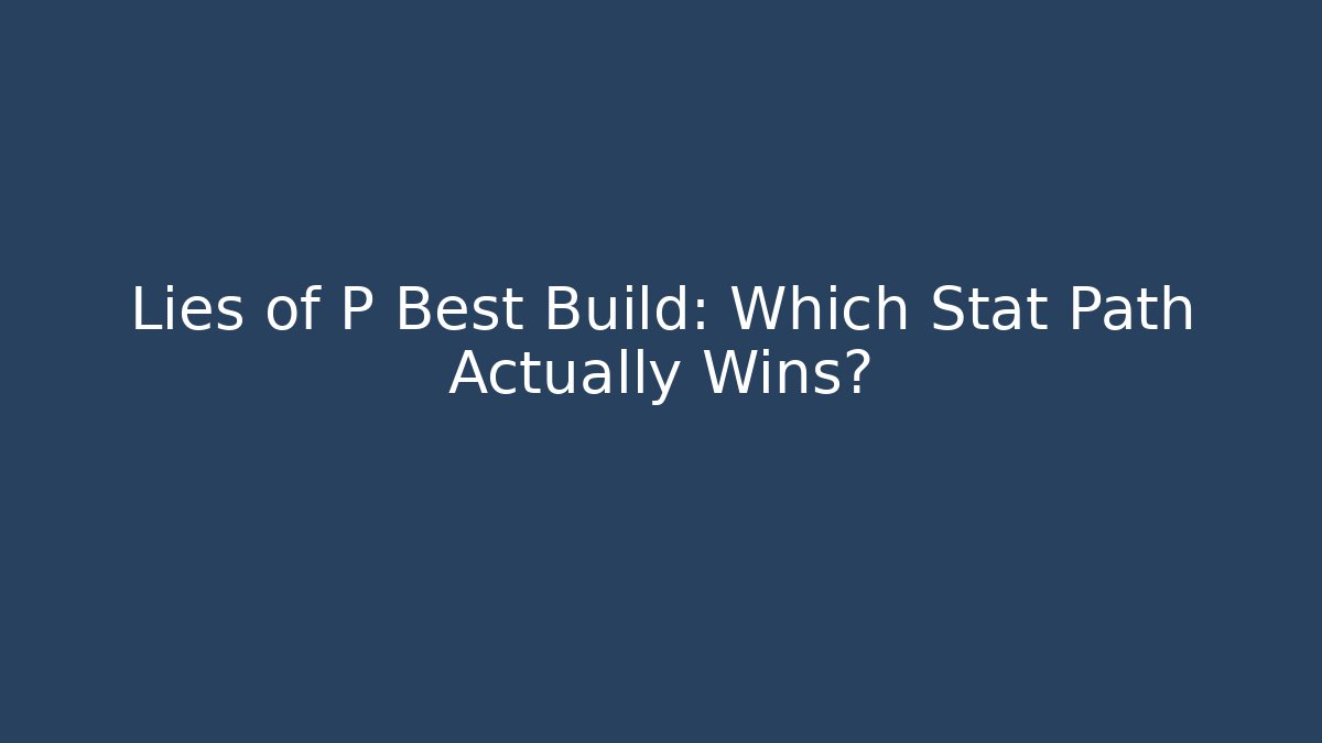 Lies of P Best Build: Which Stat Path Actually Wins?