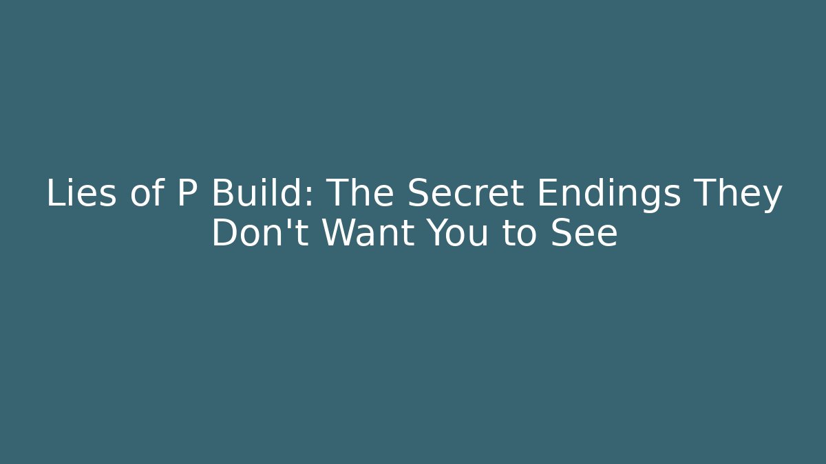 Lies of P Build: The Secret Endings They Don't Want You to See