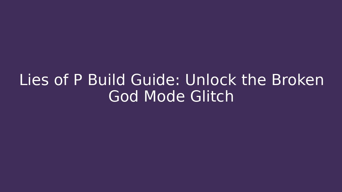 Lies of P Build Guide: Unlock the Broken God Mode Glitch