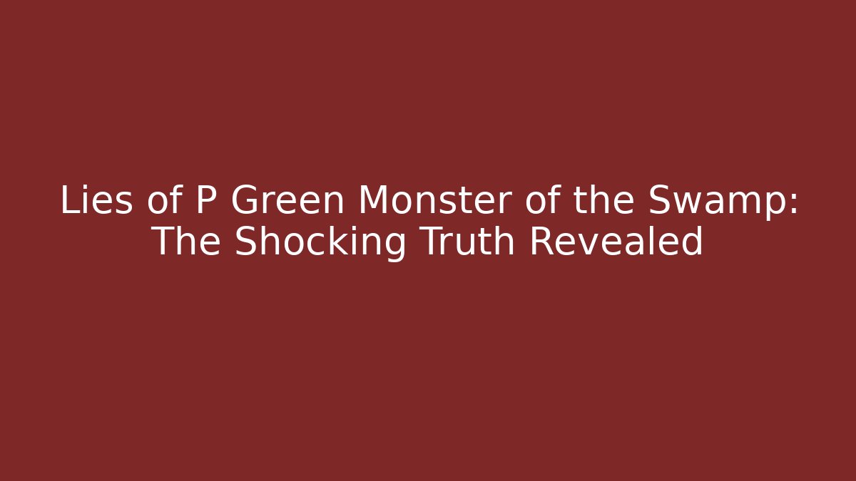 Lies of P Green Monster of the Swamp: The Shocking Truth Revealed