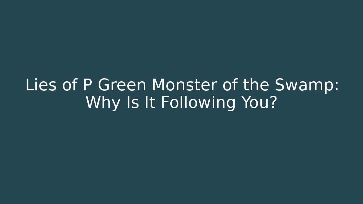 Lies of P Green Monster of the Swamp: Why Is It Following You?