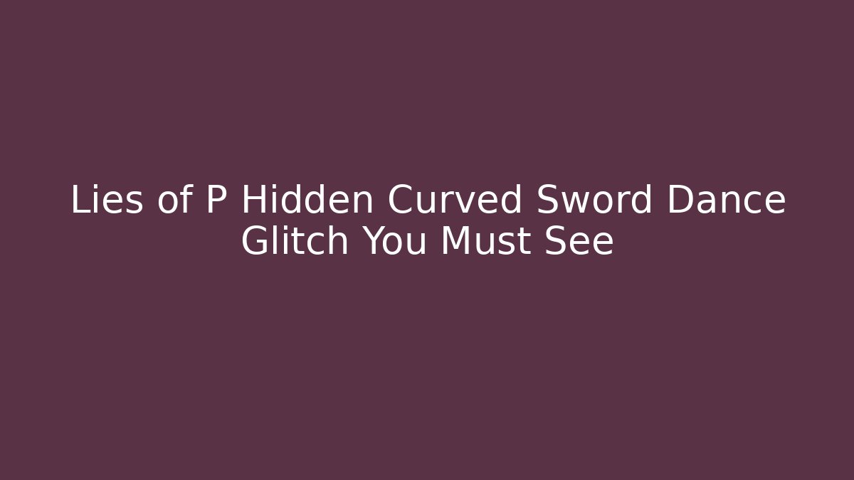 Lies of P Hidden Curved Sword Dance Glitch You Must See