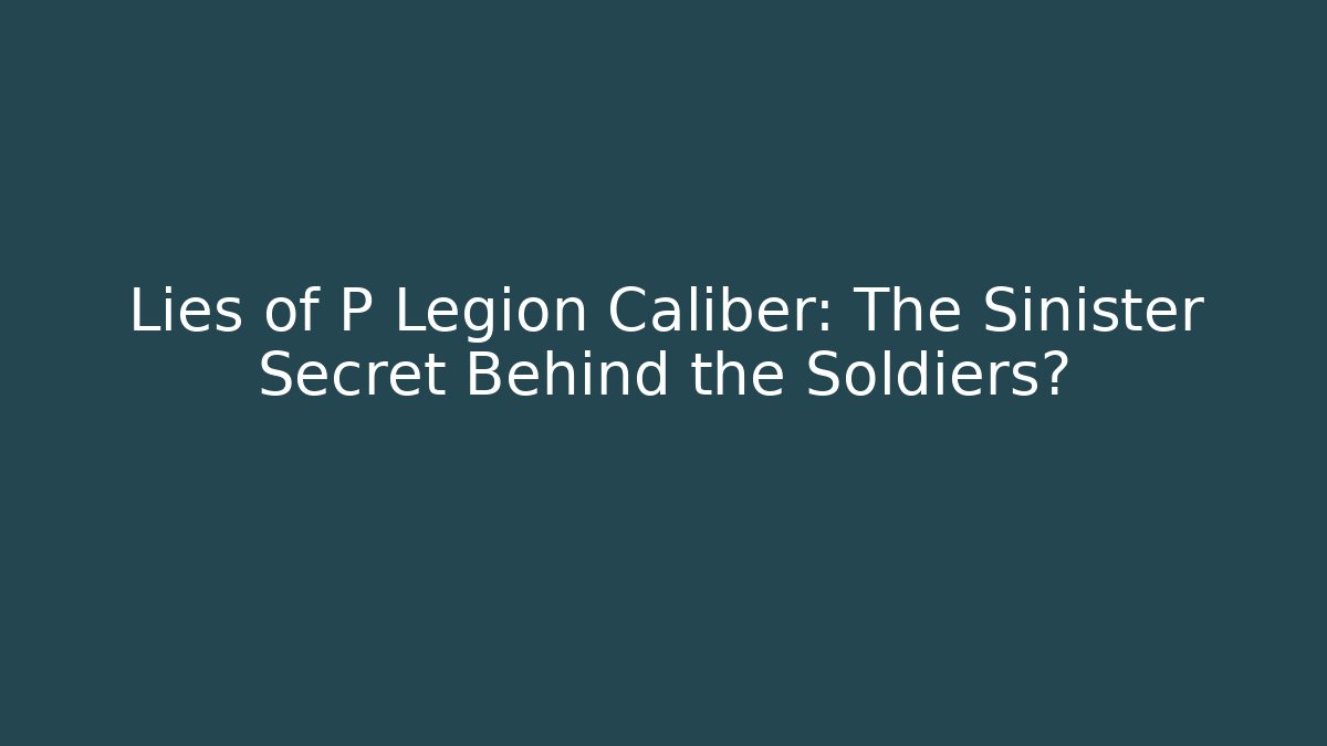 Lies of P Legion Caliber: The Sinister Secret Behind the Soldiers?