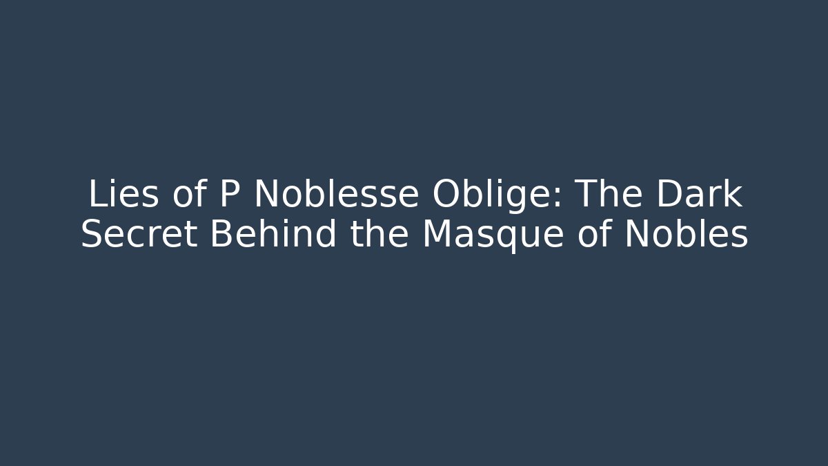 Lies of P Noblesse Oblige: The Dark Secret Behind the Masque of Nobles