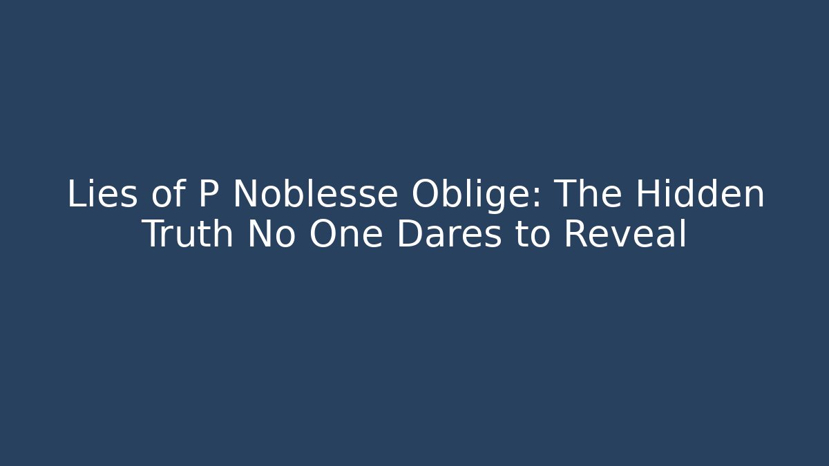 Lies of P Noblesse Oblige: The Hidden Truth No One Dares to Reveal