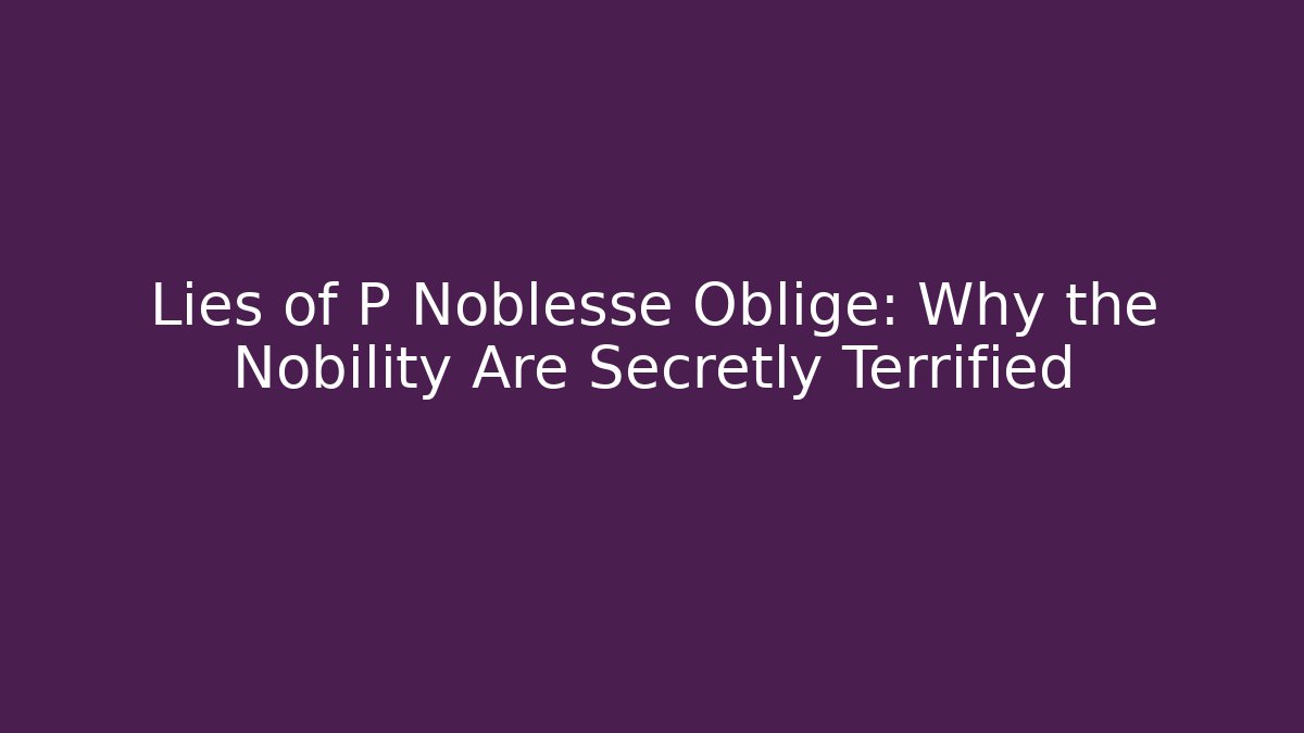 Lies of P Noblesse Oblige: Why the Nobility Are Secretly Terrified