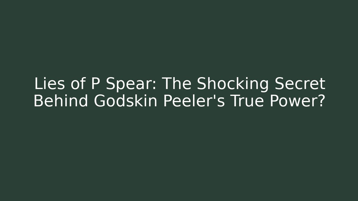 Lies of P Spear: The Shocking Secret Behind Godskin Peeler's True Power? - Felix Cat Insurance
