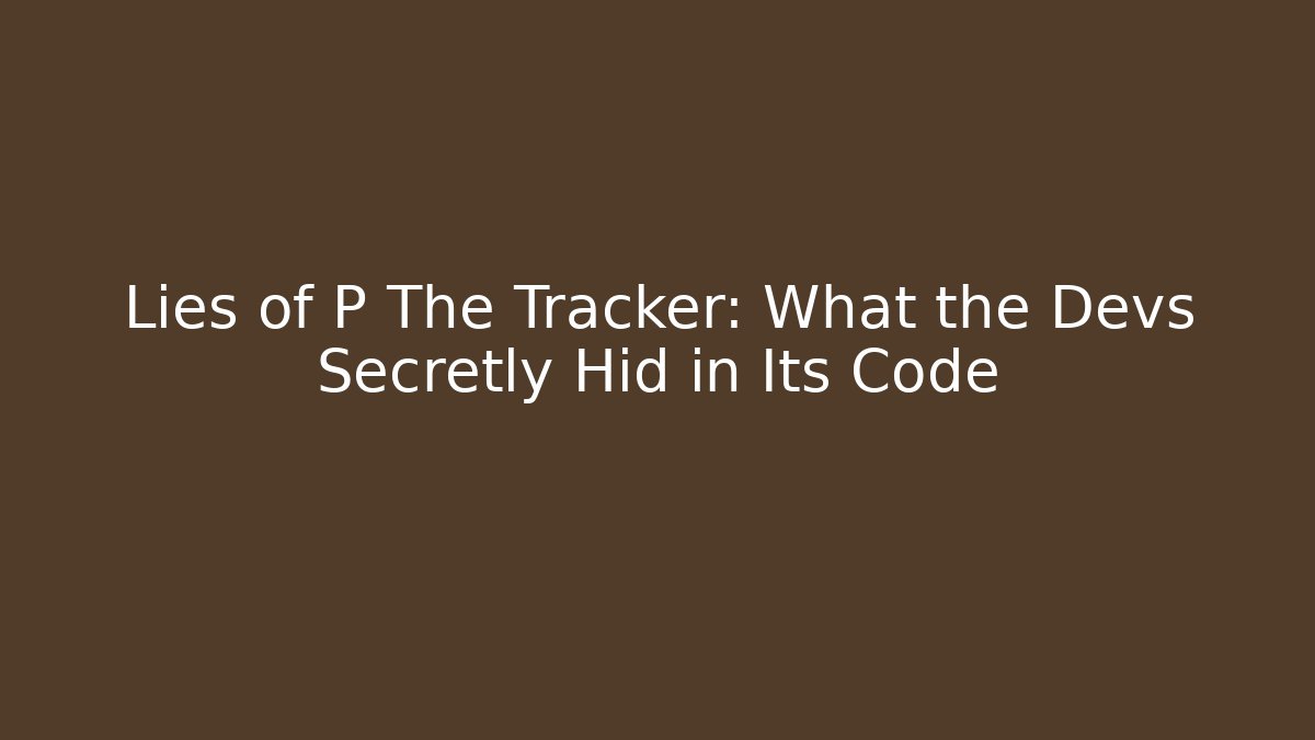 Lies of P The Tracker: What the Devs Secretly Hid in Its Code