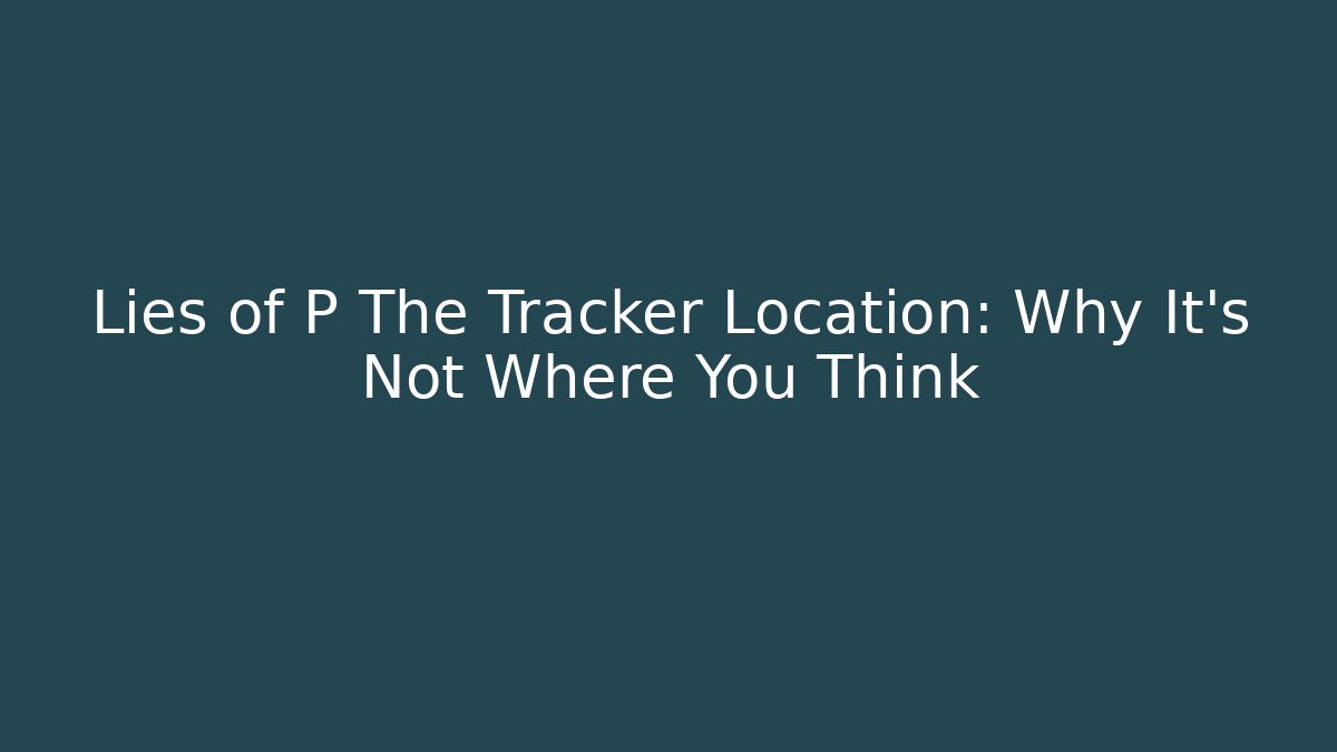Lies of P The Tracker Location: Why It’s Not Where You Think