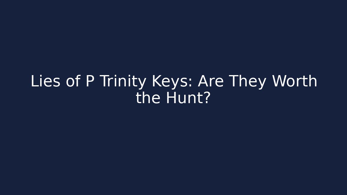 Lies of P Trinity Keys: Are They Worth the Hunt?