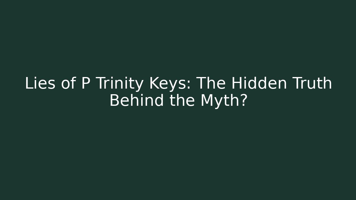 Lies of P Trinity Keys: The Hidden Truth Behind the Myth?