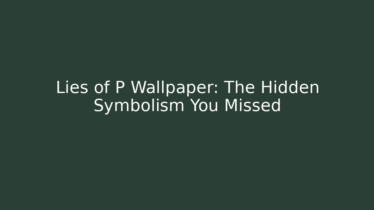 Lies of P Wallpaper: The Hidden Symbolism You Missed